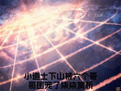 小道士下山被六个哥哥团宠了柒柒（小道士下山被六个哥哥团宠了柒柒）免费阅读无弹窗大结局-小道士下山被六个哥哥团宠了柒柒（小道士下山被六个哥哥团宠了柒柒）全文无错版阅读无弹窗