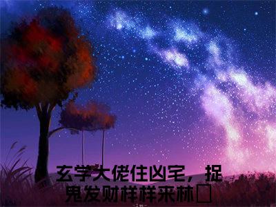 玄学大佬住凶宅，捉鬼发财样样来林姲小说完整版在线阅读 玄学大佬住凶宅，捉鬼发财样样来林姲精选小说推荐试读
