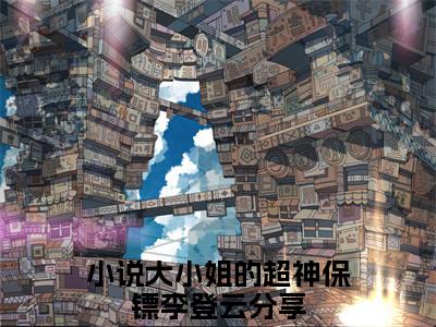 甜爆款小说大小姐的超神保镖李登云-大小姐的超神保镖李登云免费在线阅读