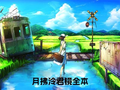 月拂泠君镜在哪免费看 月拂泠君镜结局是什么（月拂泠君镜）小说无弹窗免费阅读