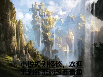 规则怪谈，欢迎来到甜蜜的家苏青鱼(规则怪谈，欢迎来到甜蜜的家苏青鱼)全文免费阅读无弹窗大结局_(规则怪谈，欢迎来到甜蜜的家苏青鱼免费阅读全文大结局)最新章节列表