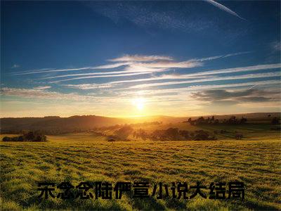宋念念陆俨章（宋念念陆俨章）美文赏析完整版-宋念念陆俨章好看的小说阅读