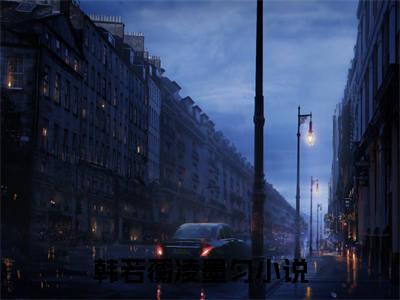 韩若蘅凌墨匀的小说全文免费阅读,小说名字是：韩若蘅凌墨匀的小说全资源免费阅读结局无删节