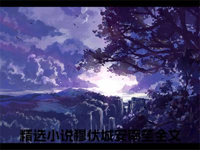 穆伏城安南笙最新完结免费阅读-穆伏城安南笙悬疑小说在线阅读