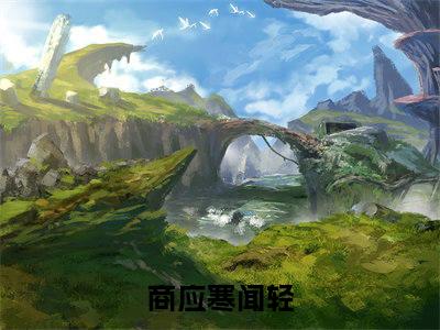 商应寒闻轻（商应寒闻轻）全文免费阅读无弹窗大结局_（商应寒闻轻）商应寒闻轻全文免费完结版阅读（商应寒闻轻）