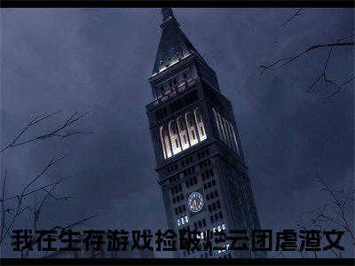 我在生存游戏捡破烂云团（我在生存游戏捡破烂云团）全文免费阅读-（我在生存游戏捡破烂云团无弹窗阅读）最新章节小说免费阅读