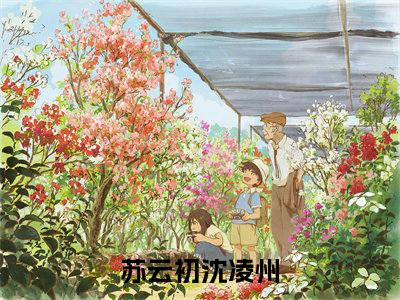 苏云初沈凌州（苏云初沈凌州)全文免费阅读无弹窗大结局_苏云初沈凌州全文免费阅读_笔趣阁（苏云初沈凌州）