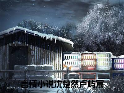 沈楚然卢屿宸（沈楚然卢屿宸）抖音热推小说全集无删减，沈楚然卢屿宸完整章节阅读