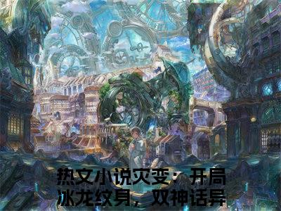 小说（陈玄）灾变：开局冰龙纹身，双神话异能精选片段阅读-小说灾变：开局冰龙纹身，双神话异能免费版最新更新阅读