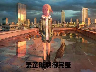 姜芷璇裴御爱迎万难，亦能赢万难免费阅读无弹窗小说姜芷璇裴御最新章节