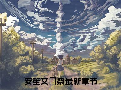 安笙文旻桀（安笙文旻桀）全文免费阅读最新章节_安笙文旻桀免费阅读无弹窗最新章节列表_笔趣阁