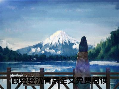 【新书】顾轻轻沈青辰全文全章节免费阅读-顾轻轻沈青辰小说免费阅读无弹窗最新章节列表