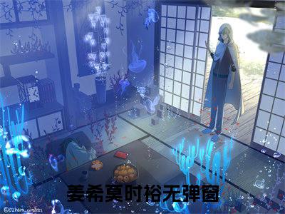 姜希莫时裕精选热门好书-姜希莫时裕（阴鸷反派读我心给我亲，把我撩晕）全文无删减版在线阅读