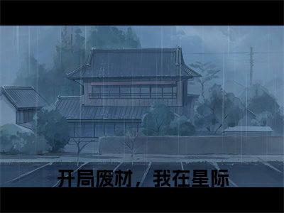 爆款小说《开局废材，我在星际成了团宠姜舒舒》主角开局废材，我在星际成了团宠姜舒舒全文在线完本阅读