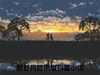 颜舒冉陆南城小说免费阅读无弹窗《颜舒冉陆南城》_颜舒冉陆南城全文阅读
