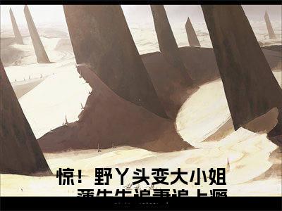薄西臣司挽星惊！野丫头变大小姐，薄先生追妻追上瘾抖音热推新书小说全文阅读（惊！野丫头变大小姐，薄先生追妻追上瘾）全文免费阅读大结局