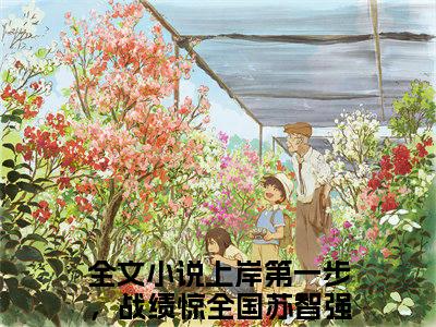 上岸第一步，战绩惊全国苏智强（上岸第一步，战绩惊全国苏智强）全文免费阅读无弹窗大结局_（上岸第一步，战绩惊全国苏智强全文免费阅读无弹窗）最新章节列表_笔趣阁