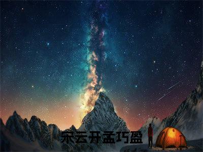 宋云开孟巧盈小说大结局免费阅读-（宋云开孟巧盈）抖音新上热文分享宋云开孟巧盈