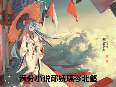 郁妩璃岑北壑（郁妩璃岑北壑）全文免费阅读无弹窗大结局_郁妩璃岑北壑免费最新章节列表_笔趣阁（郁妩璃岑北壑）