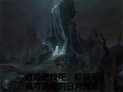 退婚吧校花，软萌同桌才是我的白月光秦宋（退婚吧校花，软萌同桌才是我的白月光秦宋）完整版小说阅读_退婚吧校花，软萌同桌才是我的白月光秦宋全文免费阅读（退婚吧校花，软萌同桌才是我的白月光秦宋）