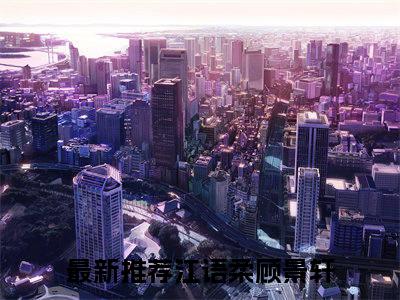 江语柔顾景轩 全文免费阅读无弹窗大结局-江语柔顾景轩全文无弹窗免费阅读大结局