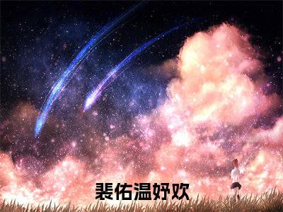 小甜心又娇又软，闺蜜小叔非要偏宠我全文免费阅读大结局-裴佑温妤欢最新章节列表-笔趣阁