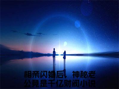 相亲闪婚后，神秘老公竟是千亿财阀是司娴蓝启默的小说（相亲闪婚后，神秘老公竟是千亿财阀）免费读_小说免费司娴蓝启默读-笔趣阁