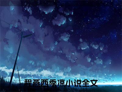 程燕西季凉（带球跑后，她被隐婚老公缠上了）精选好书-带球跑后，她被隐婚老公缠上了无删减版在线阅读（带球跑后，她被隐婚老公缠上了全文免费阅读）