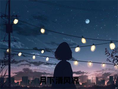 明清沉风（月下清风凉）全文免费阅读无弹窗大结局_月下清风凉免费最新章节列表_笔趣阁