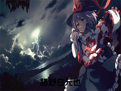 路舒白元也（路舒白元也无弹窗）全文免费阅读无弹窗大结局_路舒白元也最新章节列表_笔趣阁（路舒白元也无弹窗）
