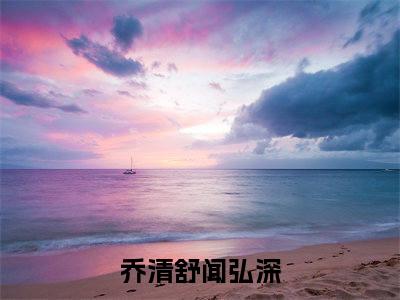 乔清舒闻弘深小说在线阅读（乔清舒闻弘深）全文免费阅读无弹窗大结局
