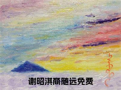 谢昭淇商随远全文免费阅读无弹窗大结局_（谢昭淇商随远无弹窗）谢昭淇商随远全文阅读最新章节列表笔趣阁