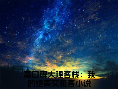 汪蕾陆佳小说免费阅读全文在线阅读,高口碑大理客栈：我的绝美女租客的小说在线阅读全文