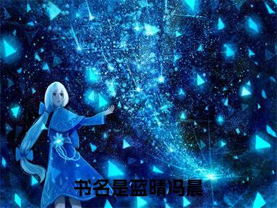 半路杀出个兽医姑娘小说免费（蓝晴冯晨免费阅读）蓝晴冯晨全文免费阅读无弹窗大结局_半路杀出个兽医姑娘小说最新章节列表