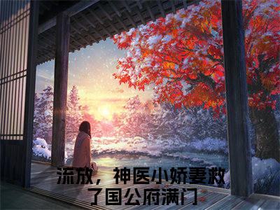 流放，神医小娇妻救了国公府满门（赫知冉墨玖晔）在哪免费看-流放，神医小娇妻救了国公府满门小说（赫知冉墨玖晔）全文完整版免费阅读