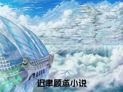 迟聿顾鸢(迟聿顾鸢)全文免费阅读无弹窗大结局_迟聿顾鸢章节列表