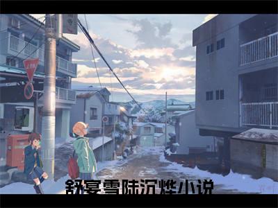 免费小说（舒宴雪陆沉烨）全文无弹窗阅读 舒宴雪陆沉烨大结局免费阅读无弹窗