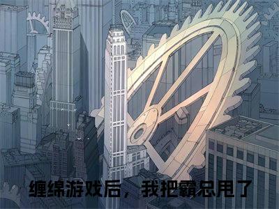 （缠绵游戏后，我把霸总甩了后续+全集）梁数魏卫（缠绵游戏后，我把霸总甩了）小说小说全集缠绵游戏后，我把霸总甩了无删减在线阅读