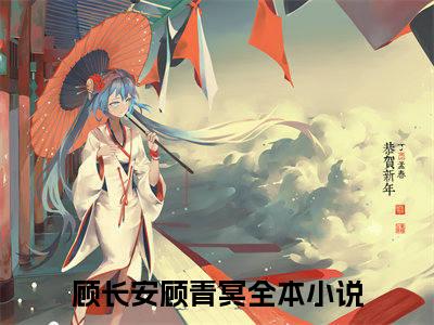 顾长安顾青冥（顾长安顾青冥）全文无弹窗阅读-顾长安顾青冥最新章节完整版阅读