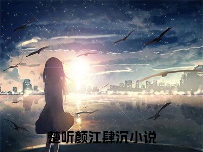 楚听颜江肆沉（楚听颜江肆沉）全文免费阅读无弹窗_楚听颜江肆沉最新小说_笔趣阁（楚听颜江肆沉）