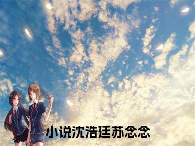 沈浩廷苏念念小说推荐-沈浩廷苏念念在线阅读无删版
