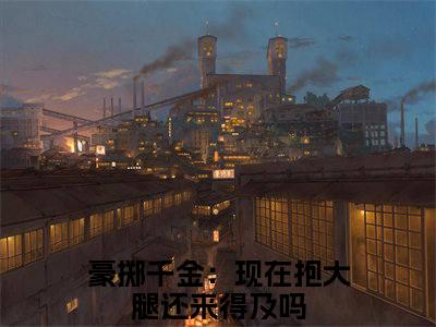 豪掷千金：现在抱大腿还来得及吗小说（慕九歌陈及第）全文免费阅读无弹窗大结局_慕九歌陈及第小说最新章节列表