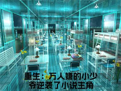 重生：万人嫌的小少爷逆袭了（周丽淇萧谨）全文在线阅读无弹窗大结局_（重生：万人嫌的小少爷逆袭了在线阅读）最新章节列表_笔趣阁
