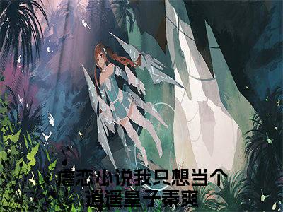 我只想当个逍遥皇子秦爽是哪部小说的主角-《我只想当个逍遥皇子秦爽》全文无弹窗完整版阅读