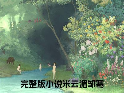 米云湄邹寒小说（米云湄邹寒）全文免费阅读-米云湄邹寒全文阅读无弹窗