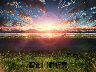 穆沁嬅谢祈冥小说（穆沁嬅谢祈冥）全文免费阅读无弹窗_穆沁嬅谢祈冥全文免费阅读无弹窗最新章节列表笔趣阁（穆沁嬅谢祈冥）