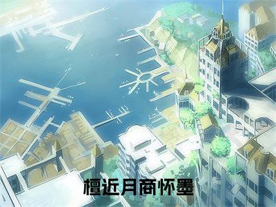檀近月商怀墨全文免费无弹窗大结局_ 檀近月商怀墨免费檀近月商怀墨最新章节列表_笔趣阁