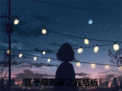 【新书】《江予微苏宴之》全文免费阅读无弹窗大结局-江予微苏宴之全文全章节免费阅读