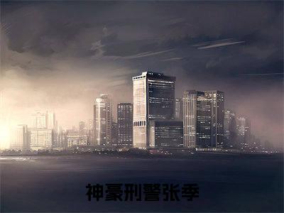 神豪刑警张季（神豪刑警张季）全文免费阅读无弹窗_神豪刑警张季最新小说_笔趣阁（神豪刑警张季）