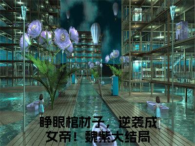 多人追的热门小说（睁眼棺材子，逆袭成女帝！魏紫）-睁眼棺材子，逆袭成女帝！魏紫小说最新章节免费阅读